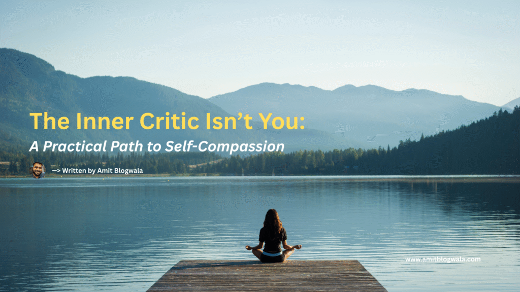 A woman sits cross-legged in meditation on a wooden dock overlooking a calm lake, surrounded by mountains. Text overlay reads: “The Inner Critic Isn’t You: A Practical Path to Self-Compassion – Written by Amit Blogwala.”